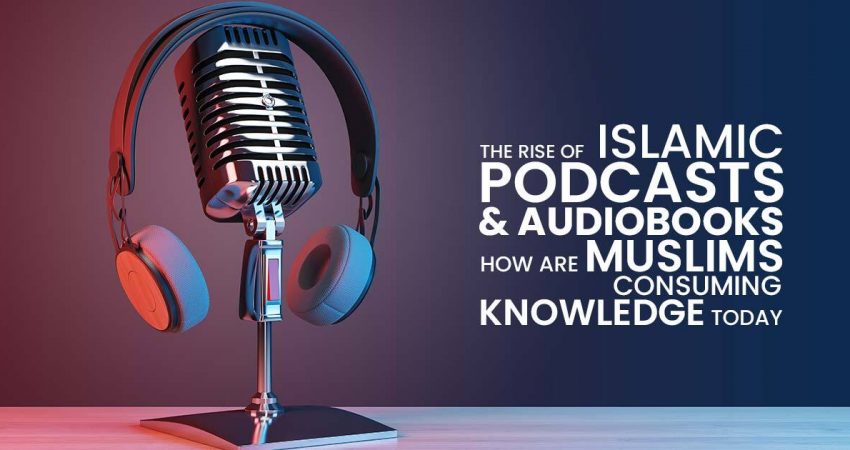 The Rise of Islamic Podcasts and Audiobooks: How are Muslims Consuming Knowledge Today?